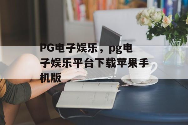 PG电子娱乐，pg电子娱乐平台下载苹果手机版