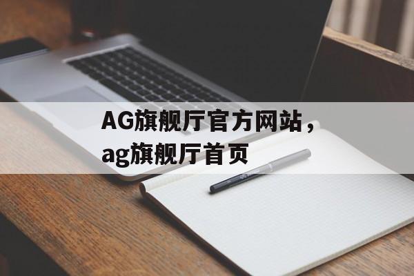 AG旗舰厅官方网站，ag旗舰厅首页