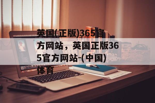 英国(正版)365官方网站，英国正版365官方网站-(中国)体育