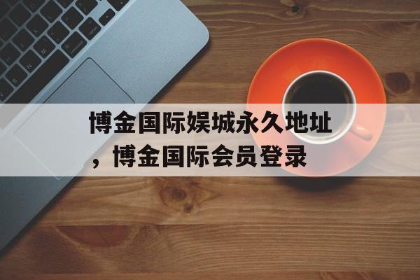 博金国际娱城永久地址，博金国际会员登录