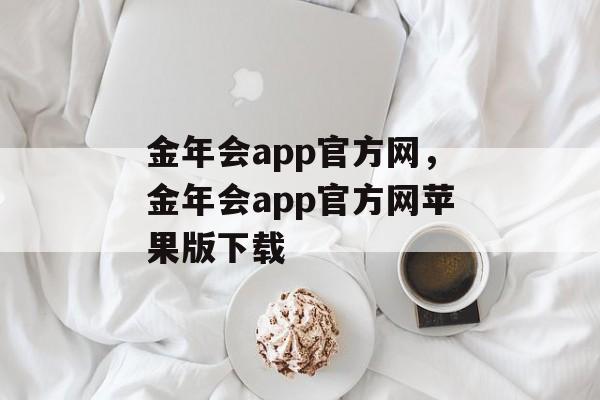 金年会app官方网，金年会app官方网苹果版下载