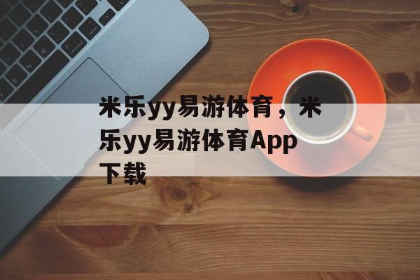 米乐yy易游体育，米乐yy易游体育App下载