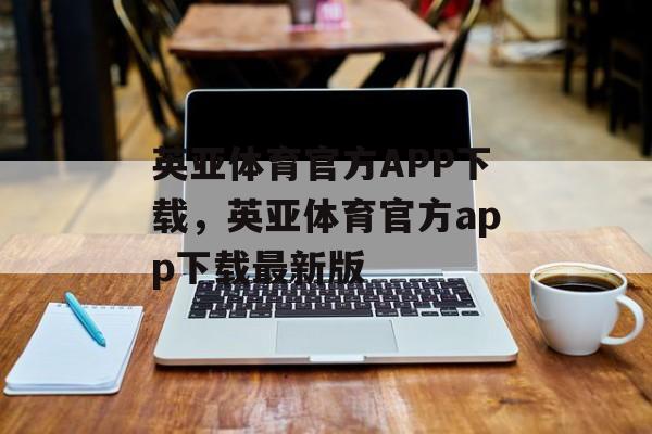 英亚体育官方APP下载，英亚体育官方app下载最新版